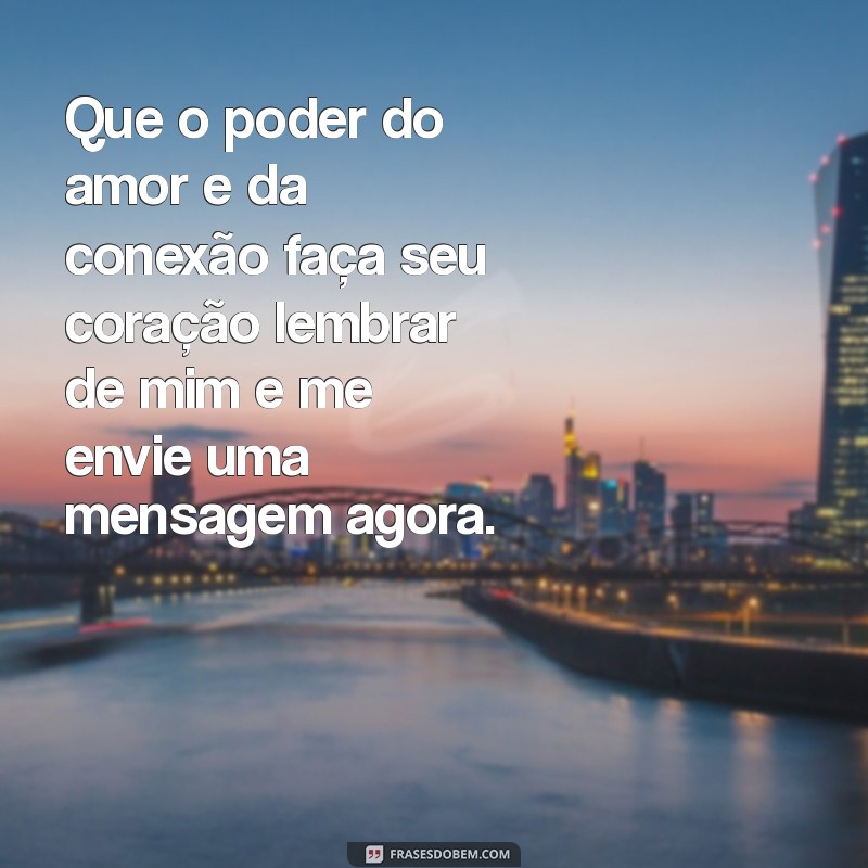 oração poderosa para ele me mandar mensagem agora Que o poder do amor e da conexão faça seu coração lembrar de mim e me envie uma mensagem agora.