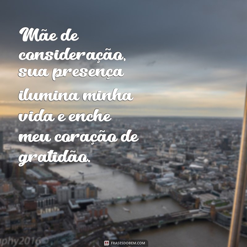 mensagem para mãe de consideração Mãe de consideração, sua presença ilumina minha vida e enche meu coração de gratidão.