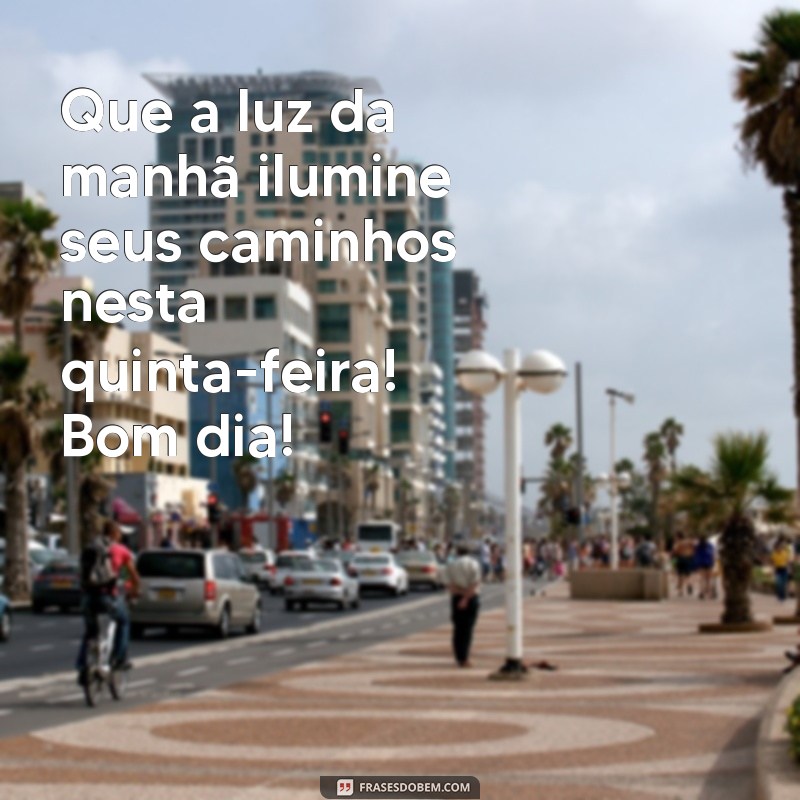 mensagem de bom dia quinta Que a luz da manhã ilumine seus caminhos nesta quinta-feira! Bom dia!