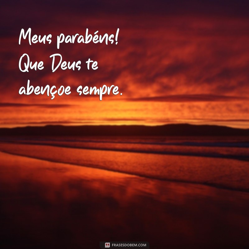 meus parabéns que deus te abençoe Meus parabéns! Que Deus te abençoe sempre.