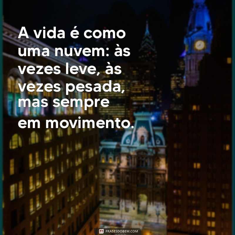 frases com a palavra nuvem A vida é como uma nuvem: às vezes leve, às vezes pesada, mas sempre em movimento.