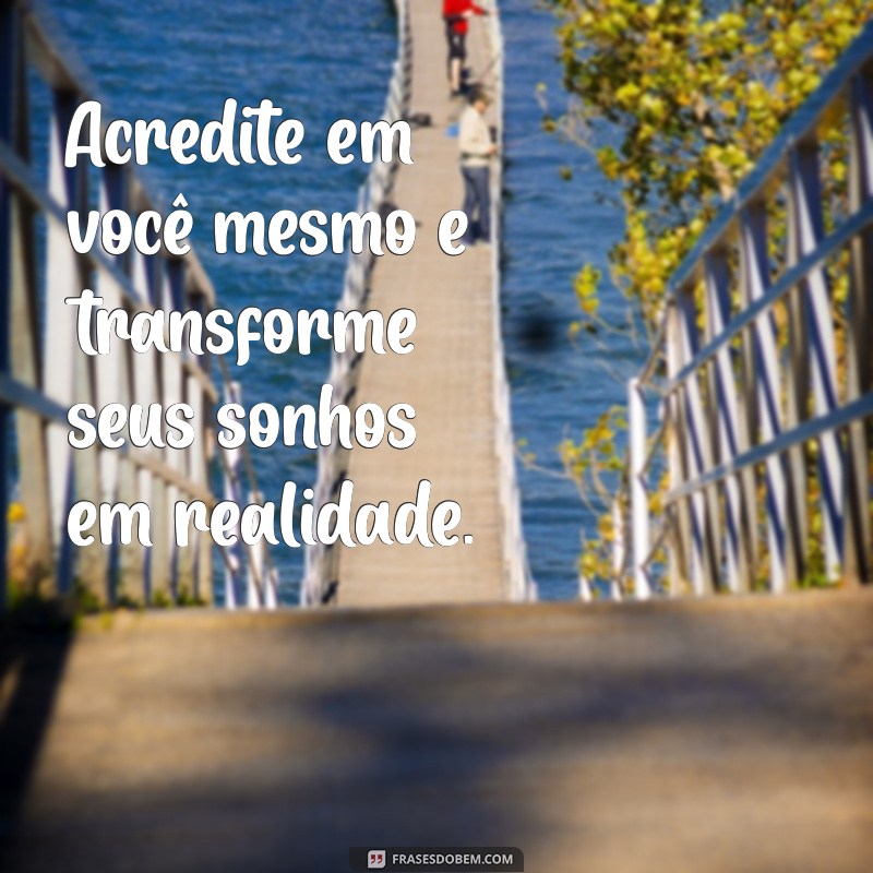 mensagens positivas de motivação Acredite em você mesmo e transforme seus sonhos em realidade.