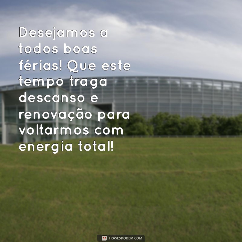 mensagem de férias empresa Desejamos a todos boas férias! Que este tempo traga descanso e renovação para voltarmos com energia total!