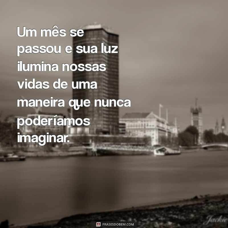 mensagem de um mês de vida Um mês se passou e sua luz ilumina nossas vidas de uma maneira que nunca poderíamos imaginar.