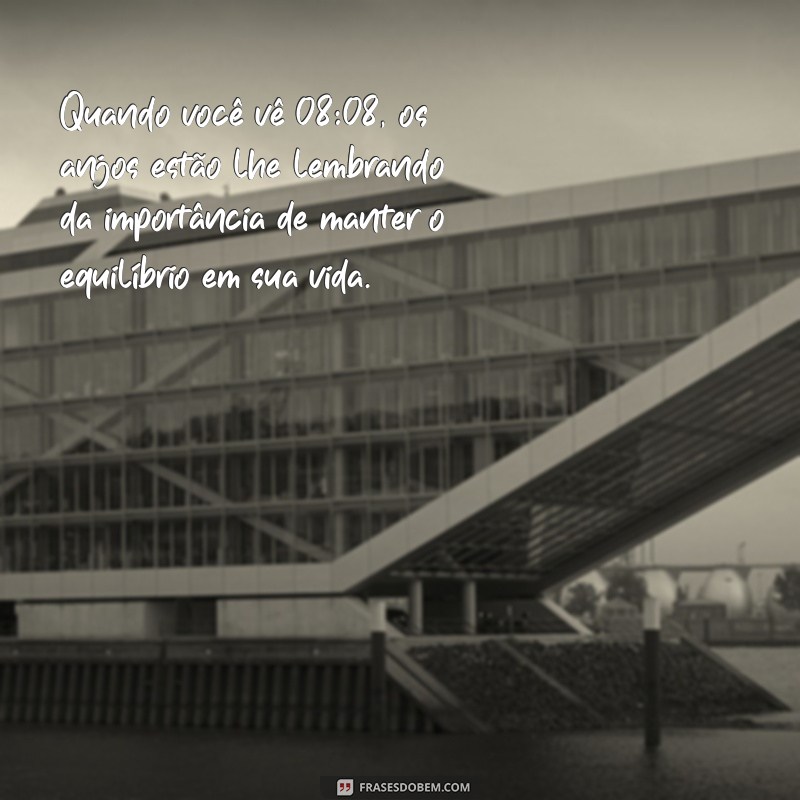 horas iguais 08 08 mensagem dos anjos Quando você vê 08:08, os anjos estão lhe lembrando da importância de manter o equilíbrio em sua vida.