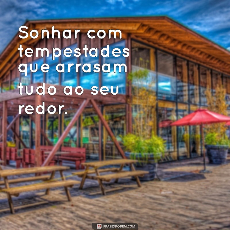 sonhar com coisas ruins Sonhar com tempestades que arrasam tudo ao seu redor.