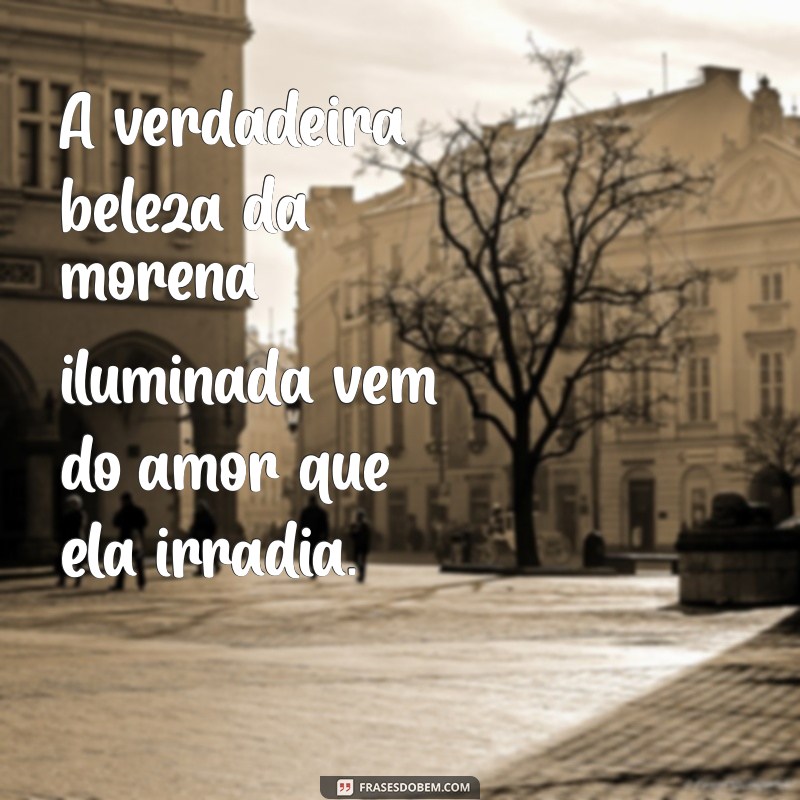 Frases Inspiradoras para Celebrar a Beleza da Morena Iluminada 