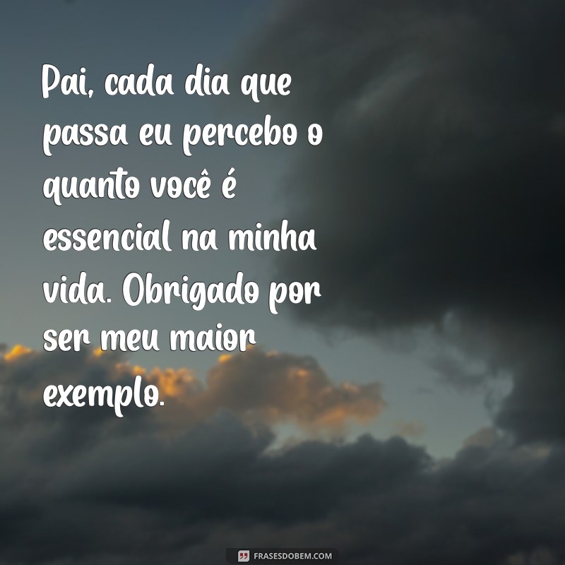 carta para meu pai Pai, cada dia que passa eu percebo o quanto você é essencial na minha vida. Obrigado por ser meu maior exemplo.