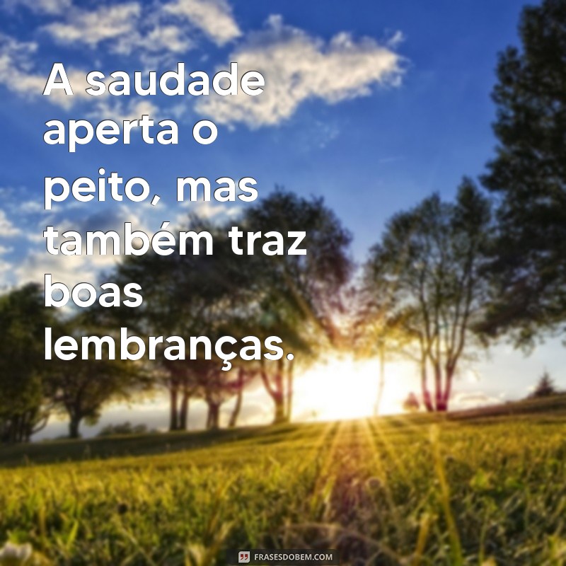 mensagens saudades A saudade aperta o peito, mas também traz boas lembranças.