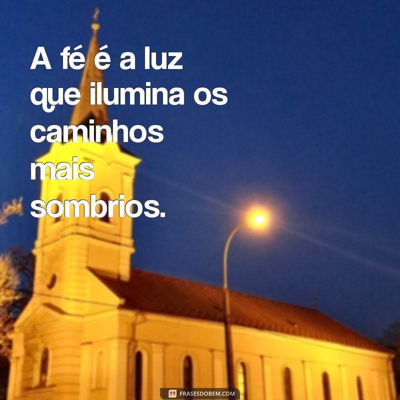 frases sobre a fé A fé é a luz que ilumina os caminhos mais sombrios.