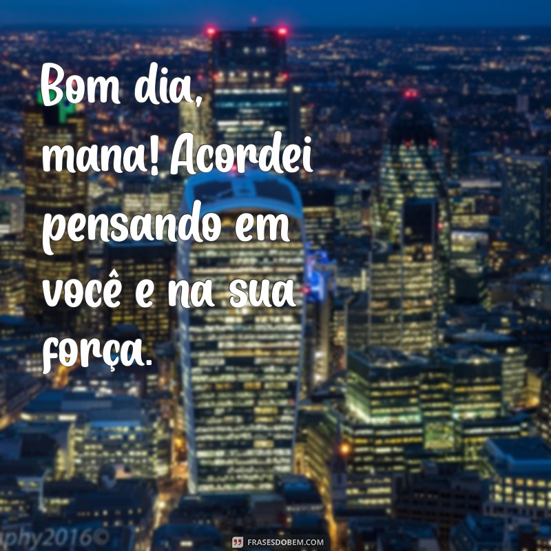 Bom Dia Mana: Frases Inspiradoras para Começar o Dia com Positividade 