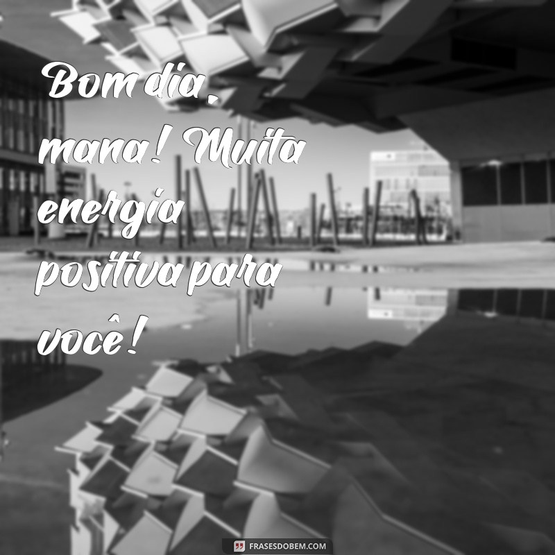 Bom Dia Mana: Frases Inspiradoras para Começar o Dia com Positividade 