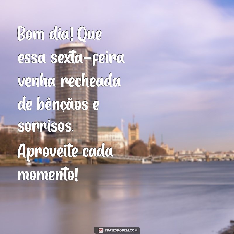 msg bom dia sexta feira abençoada Bom dia! Que essa sexta-feira venha recheada de bênçãos e sorrisos. Aproveite cada momento!