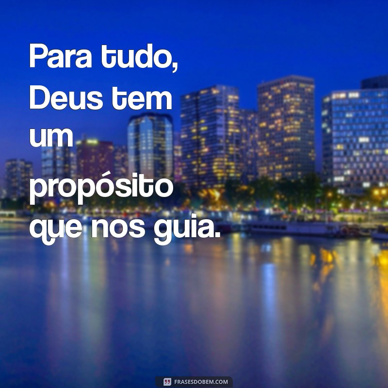 para tudo deus tem um propósito Para tudo, Deus tem um propósito que nos guia.