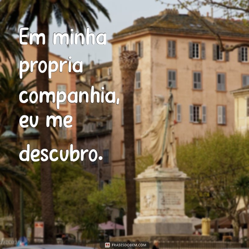 Melhor Sozinho do que Mal Acompanhado: Frases Inspiradoras para Valorizar sua Companhia 