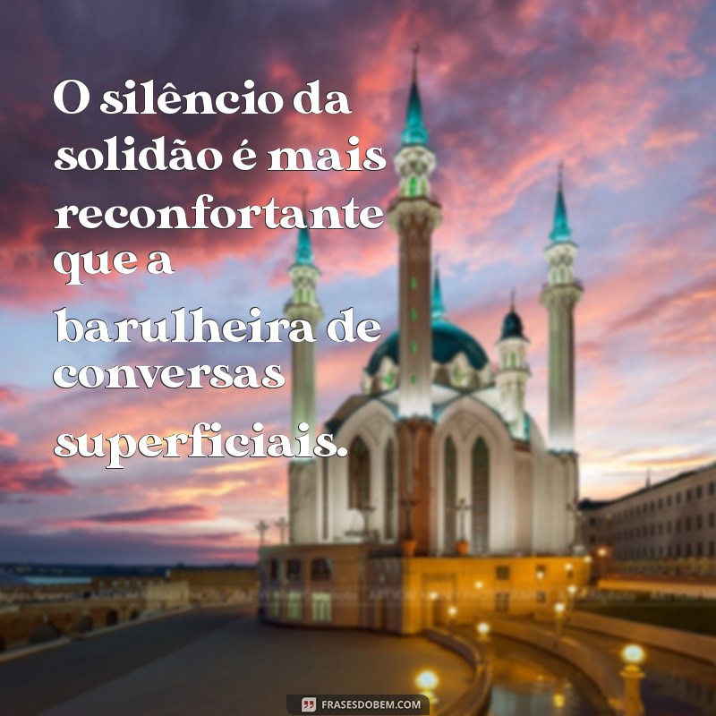 Melhor Sozinho do que Mal Acompanhado: Frases Inspiradoras para Valorizar sua Companhia 