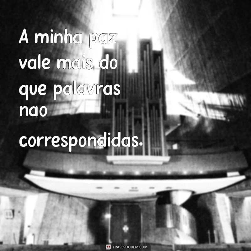 não mando mais mensagem A minha paz vale mais do que palavras não correspondidas.