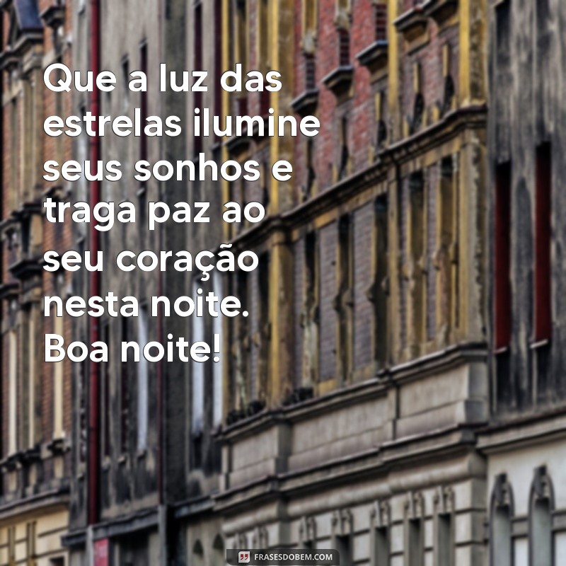 mensagem de boa noite com esperança e paz Que a luz das estrelas ilumine seus sonhos e traga paz ao seu coração nesta noite. Boa noite!