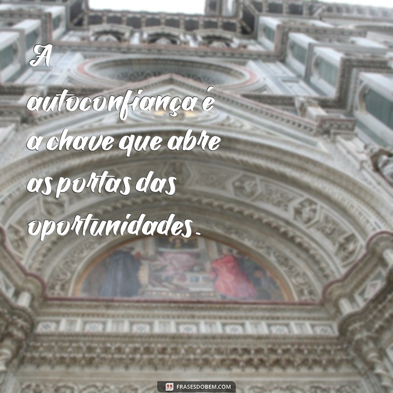 frases sobre autoconfiança A autoconfiança é a chave que abre as portas das oportunidades.