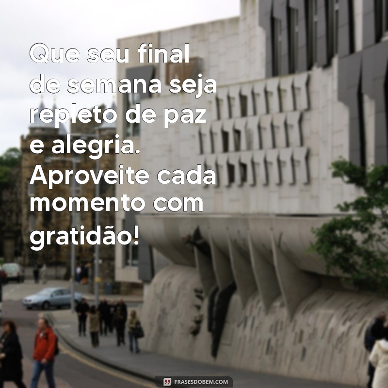 mensagem final de semana abençoado Que seu final de semana seja repleto de paz e alegria. Aproveite cada momento com gratidão!