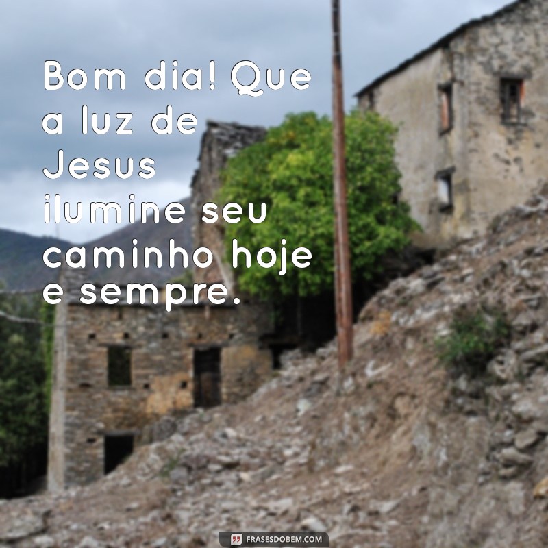 frases de bom dia com jesus Bom dia! Que a luz de Jesus ilumine seu caminho hoje e sempre.