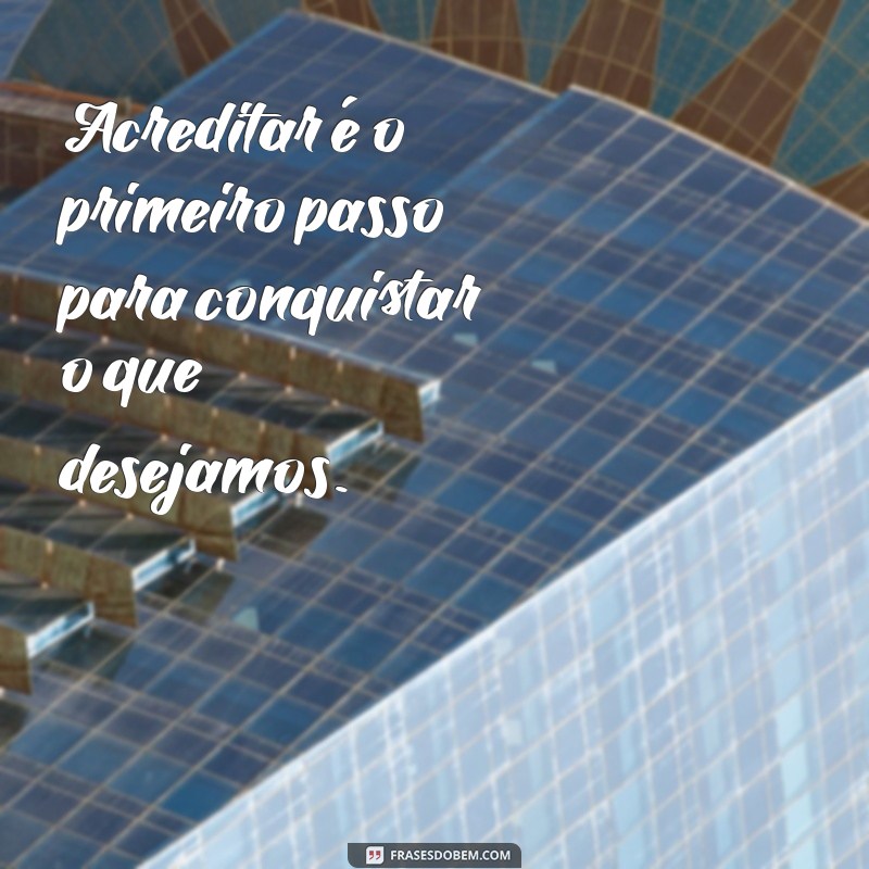 versiculos sobre acreditar Acreditar é o primeiro passo para conquistar o que desejamos.