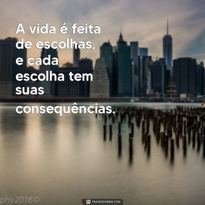 o óbvio precisa ser dito frases A vida é feita de escolhas, e cada escolha tem suas consequências.