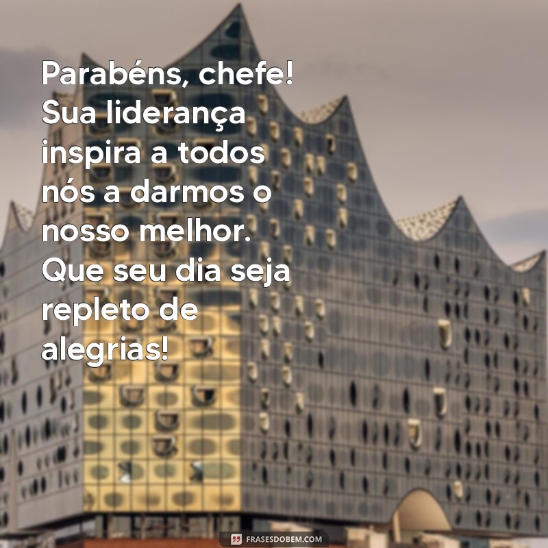 mensagem de aniversário para chefe especial Parabéns, chefe! Sua liderança inspira a todos nós a darmos o nosso melhor. Que seu dia seja repleto de alegrias!