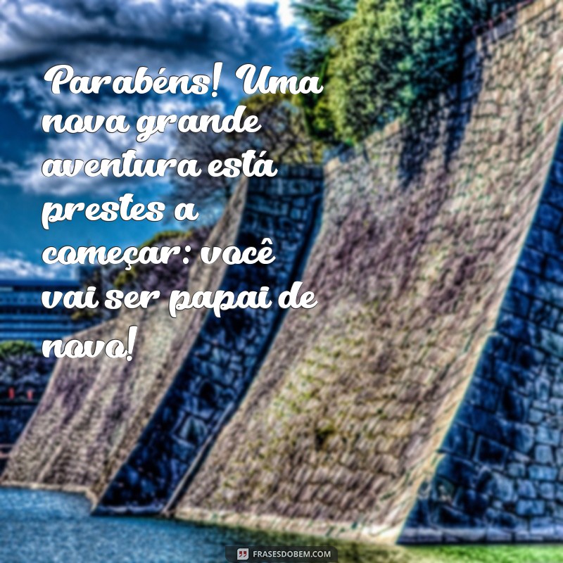 parabéns você vai ser papai de novo Parabéns! Uma nova grande aventura está prestes a começar: você vai ser papai de novo!