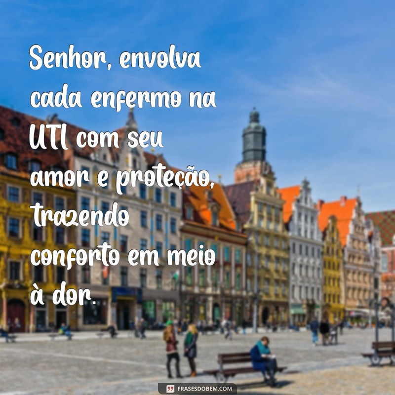 oração para enfermos na uti Senhor, envolva cada enfermo na UTI com seu amor e proteção, trazendo conforto em meio à dor.