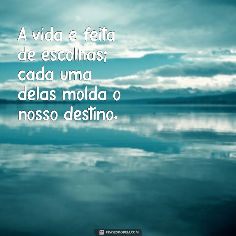 consequências frases a vida é feita de escolhas A vida é feita de escolhas; cada uma delas molda o nosso destino.