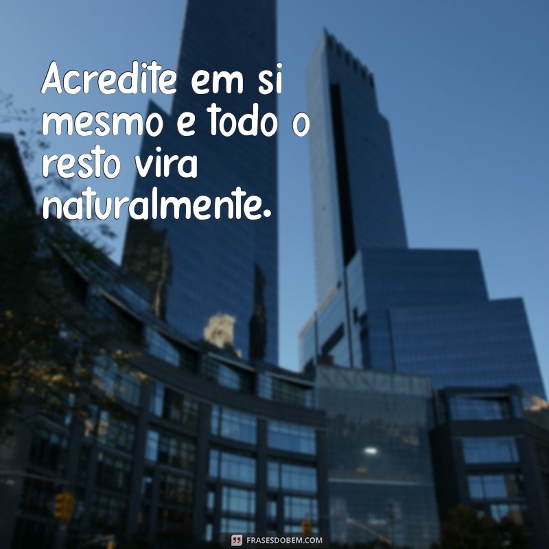 frases autoconfiança Acredite em si mesmo e todo o resto virá naturalmente.