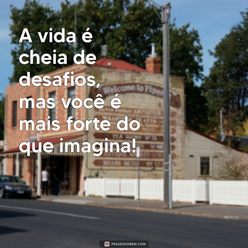 frases para animar uma pessoa A vida é cheia de desafios, mas você é mais forte do que imagina!