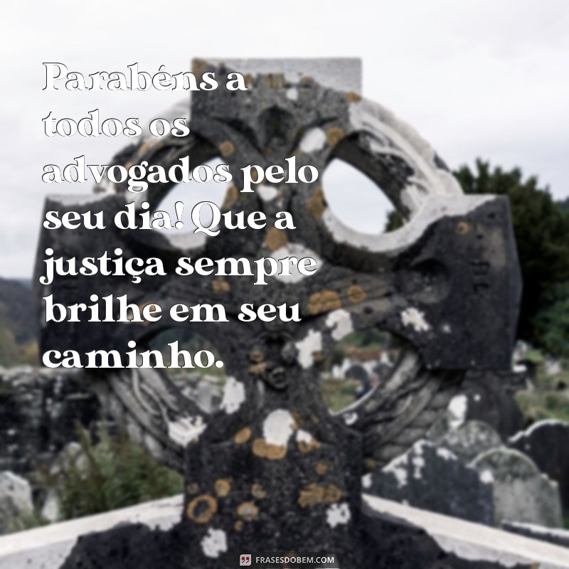 mensagem de feliz dia do advogado Parabéns a todos os advogados pelo seu dia! Que a justiça sempre brilhe em seu caminho.