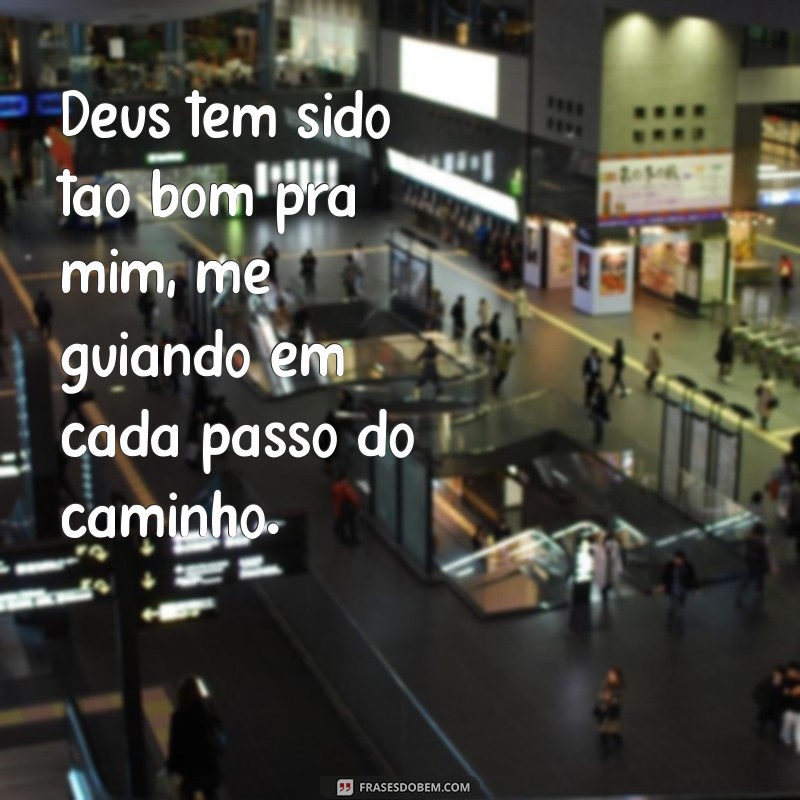 deus tem sido tão bom pra mim frases Deus tem sido tão bom pra mim, me guiando em cada passo do caminho.