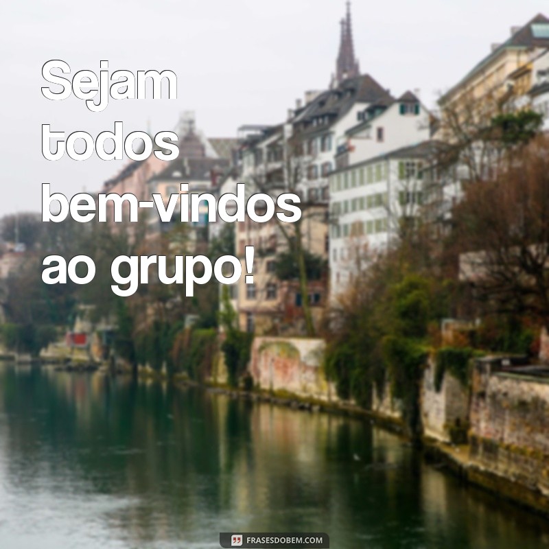 sejam todos bem vindos ao grupo Sejam todos bem-vindos ao grupo!