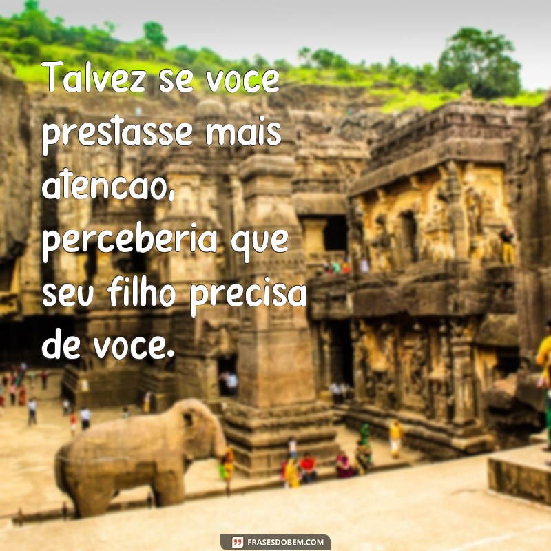 Descubra as melhores frases indiretas para lidar com uma mãe ausente 