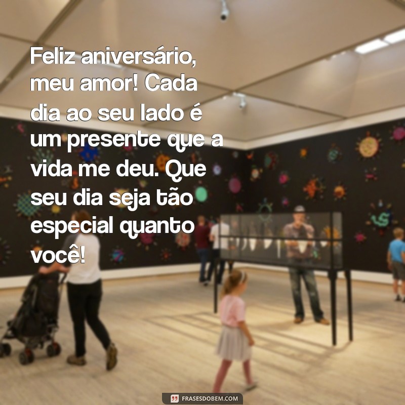 mensagem de aniversário pra o marido Feliz aniversário, meu amor! Cada dia ao seu lado é um presente que a vida me deu. Que seu dia seja tão especial quanto você!