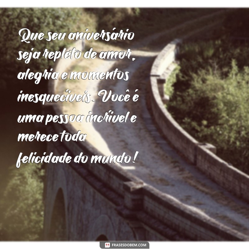 mensagem de aniversario pessoa especial Que seu aniversário seja repleto de amor, alegria e momentos inesquecíveis. Você é uma pessoa incrível e merece toda felicidade do mundo!