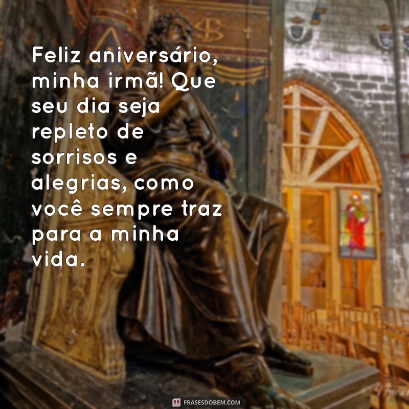 mensagem de irmã de aniversário Feliz aniversário, minha irmã! Que seu dia seja repleto de sorrisos e alegrias, como você sempre traz para a minha vida.