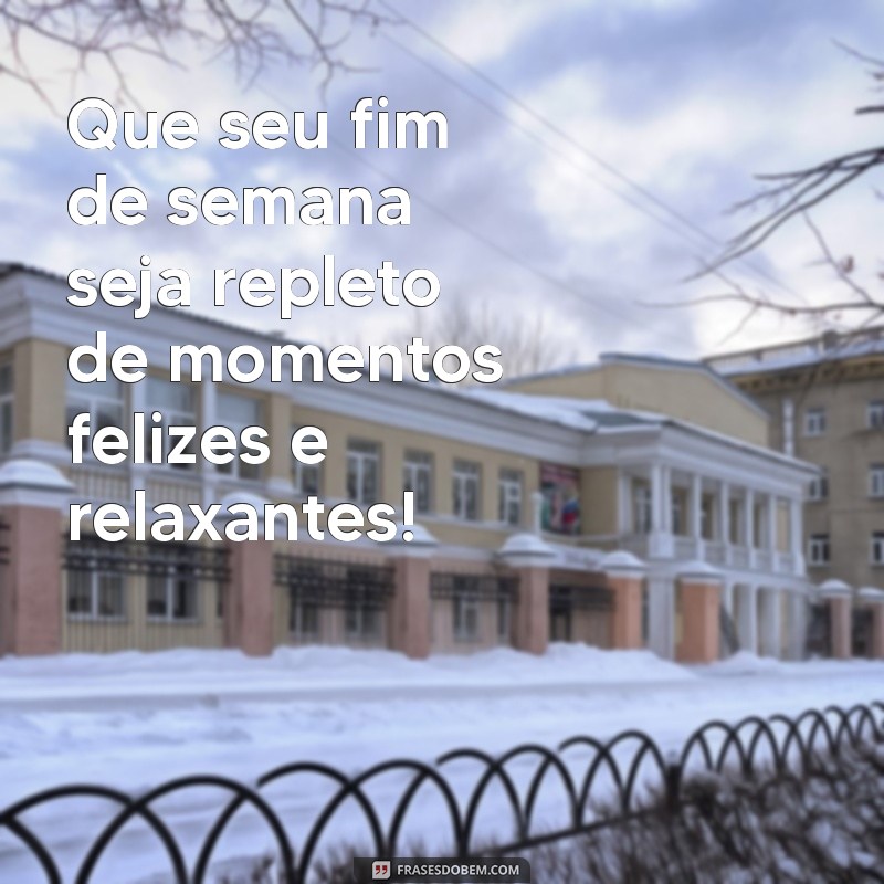 mensagem fim de semana Que seu fim de semana seja repleto de momentos felizes e relaxantes!