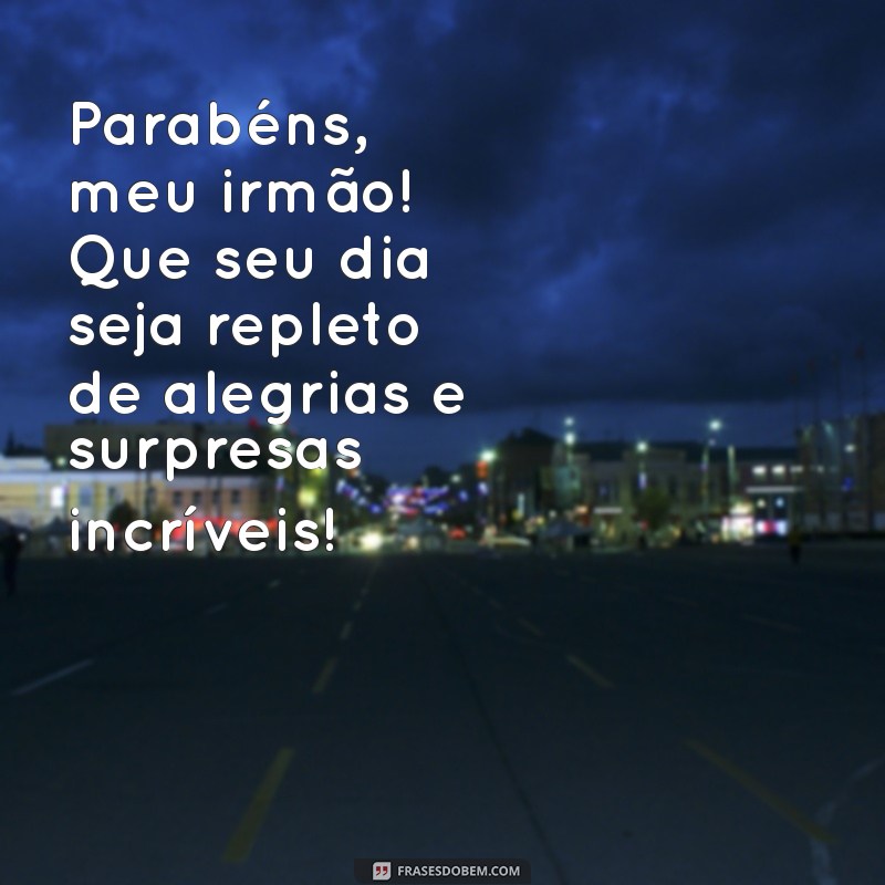 frases de feliz aniversário para o irmão Parabéns, meu irmão! Que seu dia seja repleto de alegrias e surpresas incríveis!