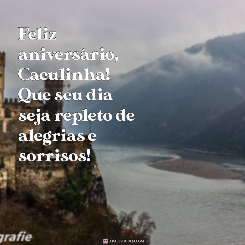 feliz aniversario caculinha Feliz aniversário, Caculinha! Que seu dia seja repleto de alegrias e sorrisos!