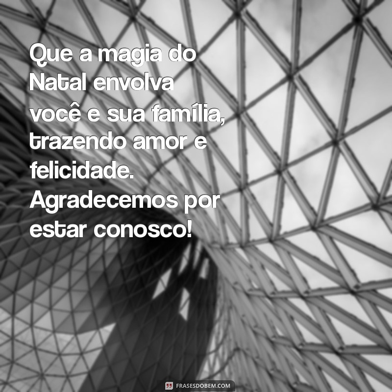 mensagem natalina para clientes e amigos Que a magia do Natal envolva você e sua família, trazendo amor e felicidade. Agradecemos por estar conosco!