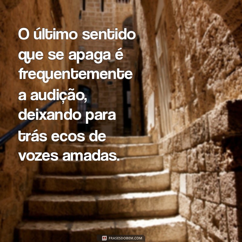 qual o último sentido que a pessoa perde antes de morrer? O último sentido que se apaga é frequentemente a audição, deixando para trás ecos de vozes amadas.