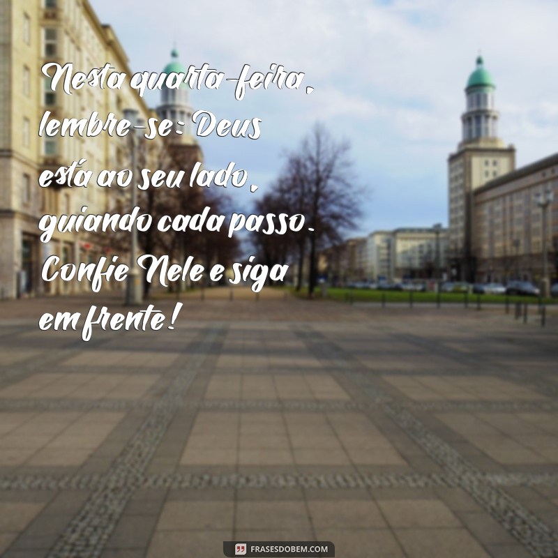 mensagem de quarta feira com deus Nesta quarta-feira, lembre-se: Deus está ao seu lado, guiando cada passo. Confie Nele e siga em frente!