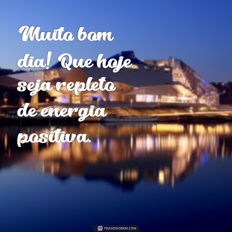 muito bom dia Muito bom dia! Que hoje seja repleto de energia positiva.