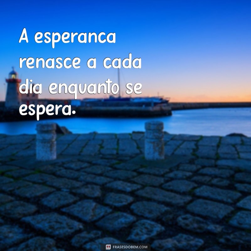 Frases Inspiradoras para Aguardar com Paciência e Esperança 