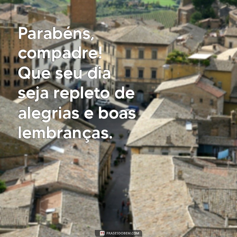 frases para compadre de feliz aniversário Parabéns, compadre! Que seu dia seja repleto de alegrias e boas lembranças.