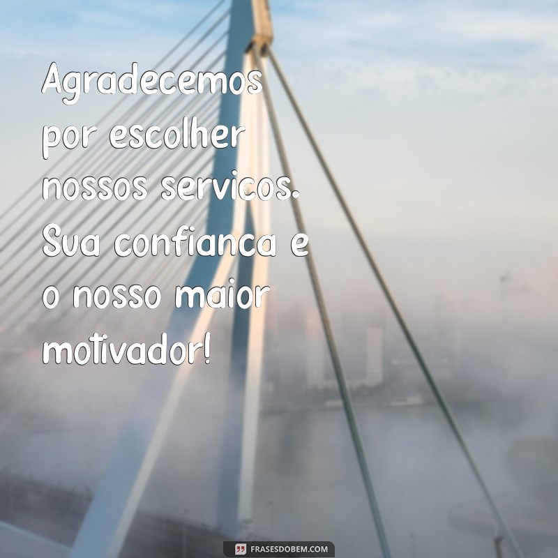 frases de agradecimento cliente Agradecemos por escolher nossos serviços. Sua confiança é o nosso maior motivador!